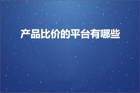 璺ㄥ鐢靛晢鐭ヨ瘑:浜у搧姣斾环鐨勫钩鍙版湁鍝簺